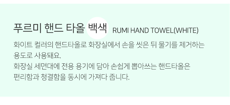 푸르미 핸드 타올 백색 RUMI HAND TOWEL(WHITE)<br/>화이트 컬러의 핸드타올로 화장실에서 손을 씻은 뒤 물기를 제거하는 용도로 사용돼요.<br/>화장실 세면대에 전용 용기에 담아 손쉽게 뽑아쓰는 핸드타올은 편리함과 청결함을 동시에 가져다 줍니다.